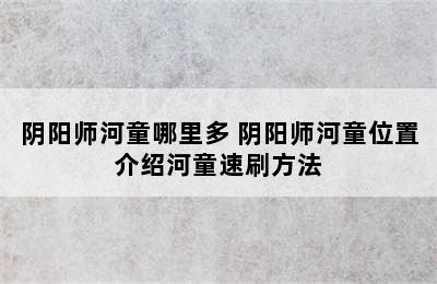 阴阳师河童哪里多 阴阳师河童位置介绍河童速刷方法